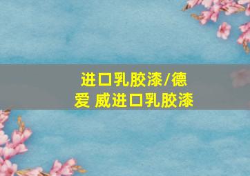 进口乳胶漆/德 爱 威进口乳胶漆